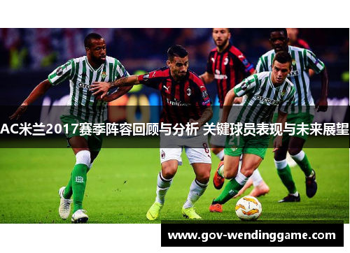 AC米兰2017赛季阵容回顾与分析 关键球员表现与未来展望