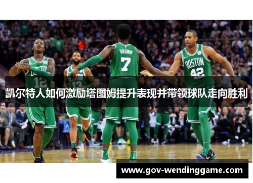 凯尔特人如何激励塔图姆提升表现并带领球队走向胜利