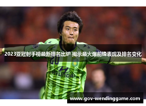 2023亚冠射手榜最新排名出炉 揭示最火爆前锋表现及排名变化