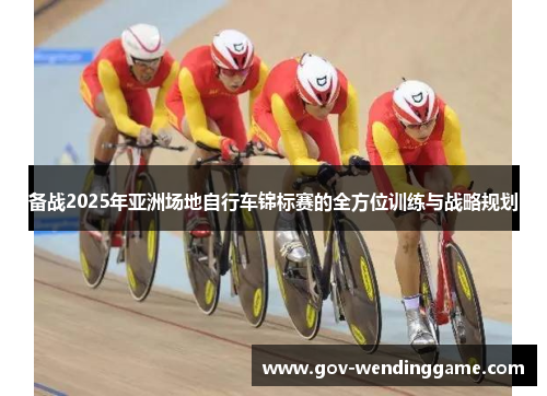 备战2025年亚洲场地自行车锦标赛的全方位训练与战略规划