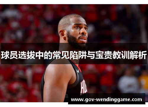 球员选拔中的常见陷阱与宝贵教训解析