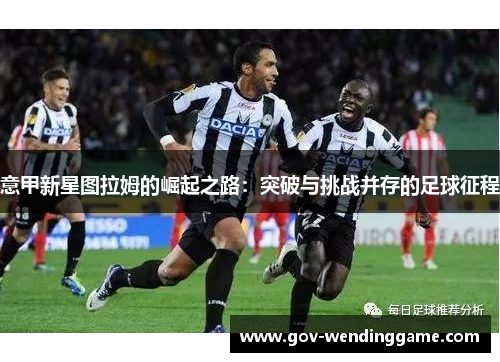 意甲新星图拉姆的崛起之路：突破与挑战并存的足球征程