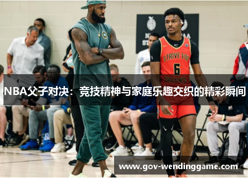 NBA父子对决：竞技精神与家庭乐趣交织的精彩瞬间
