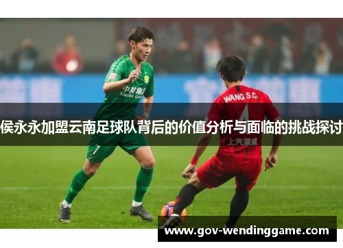 侯永永加盟云南足球队背后的价值分析与面临的挑战探讨