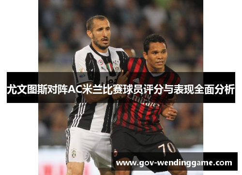 尤文图斯对阵AC米兰比赛球员评分与表现全面分析
