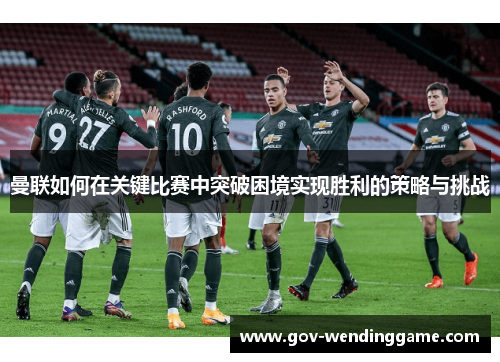 曼联如何在关键比赛中突破困境实现胜利的策略与挑战