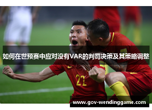 如何在世预赛中应对没有VAR的判罚决策及其策略调整