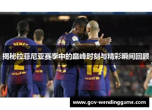 揭秘拉菲尼亚赛季中的巅峰时刻与精彩瞬间回顾