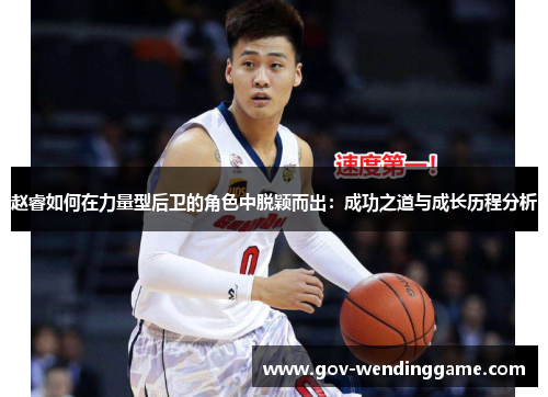 赵睿如何在力量型后卫的角色中脱颖而出：成功之道与成长历程分析