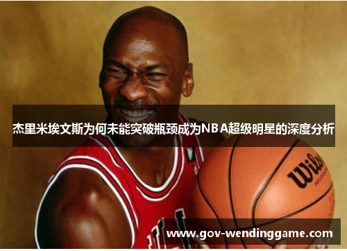 杰里米埃文斯为何未能突破瓶颈成为NBA超级明星的深度分析