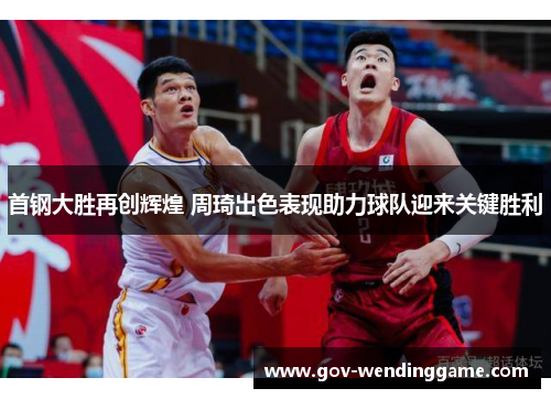首钢大胜再创辉煌 周琦出色表现助力球队迎来关键胜利