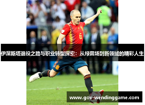 伊涅斯塔退役之路与职业转型探索：从绿茵场到新领域的精彩人生