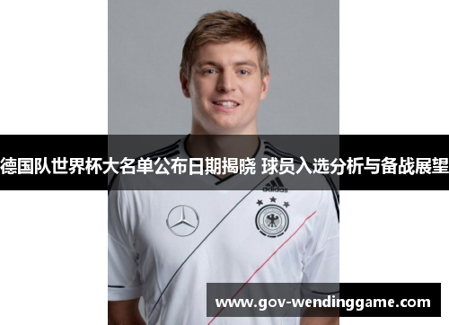 德国队世界杯大名单公布日期揭晓 球员入选分析与备战展望