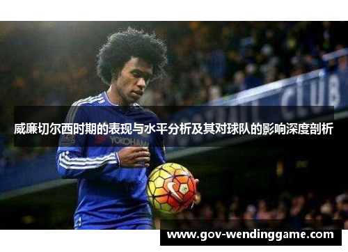 威廉切尔西时期的表现与水平分析及其对球队的影响深度剖析
