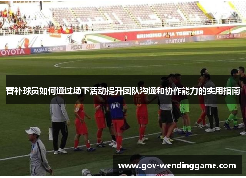 替补球员如何通过场下活动提升团队沟通和协作能力的实用指南