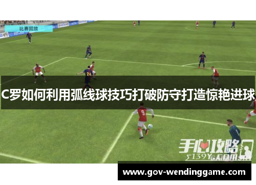 C罗如何利用弧线球技巧打破防守打造惊艳进球