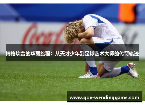 博格坎普的华丽旅程：从天才少年到足球艺术大师的传奇轨迹
