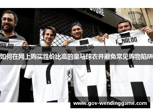 如何在网上购买性价比高的皇马球衣并避免常见购物陷阱
