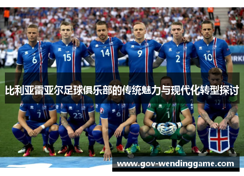 比利亚雷亚尔足球俱乐部的传统魅力与现代化转型探讨