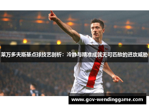 莱万多夫斯基点球技艺剖析：冷静与精准成就无可匹敌的进攻威胁