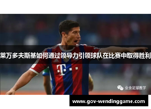莱万多夫斯基如何通过领导力引领球队在比赛中取得胜利