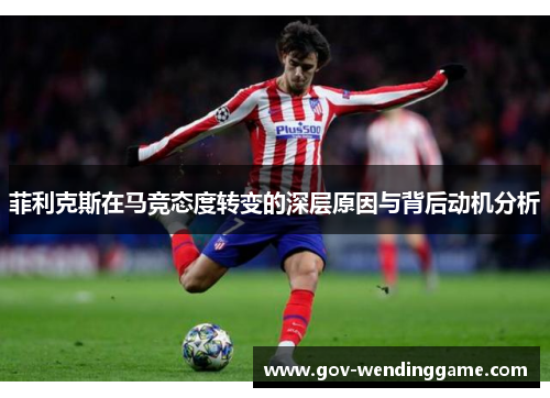 菲利克斯在马竞态度转变的深层原因与背后动机分析