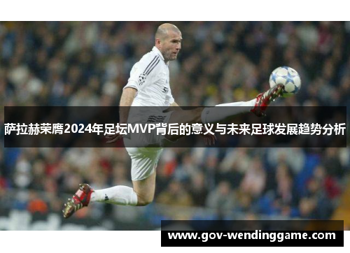 萨拉赫荣膺2024年足坛MVP背后的意义与未来足球发展趋势分析
