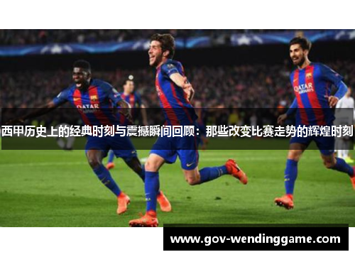 西甲历史上的经典时刻与震撼瞬间回顾：那些改变比赛走势的辉煌时刻